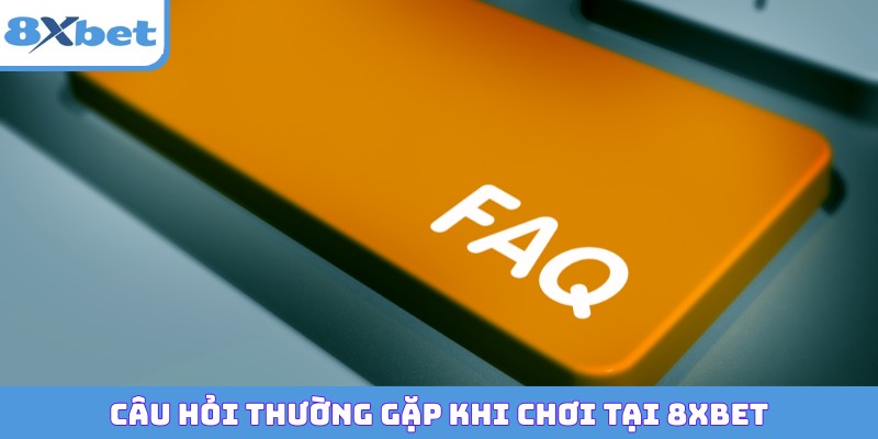 Câu hỏi thường gặp khi cá cược tại 8XBET